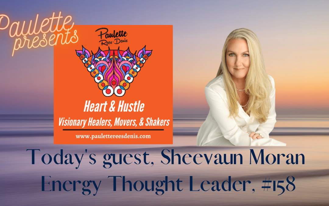 Heart and Hustle with my guest, Sheevaun Moran, Energy Thought Leader, #158