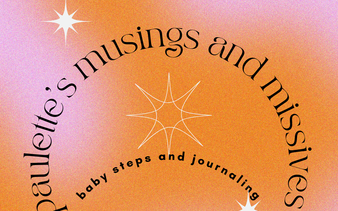 Paulette’s Musings, Missives, Baby Steps and Journaling