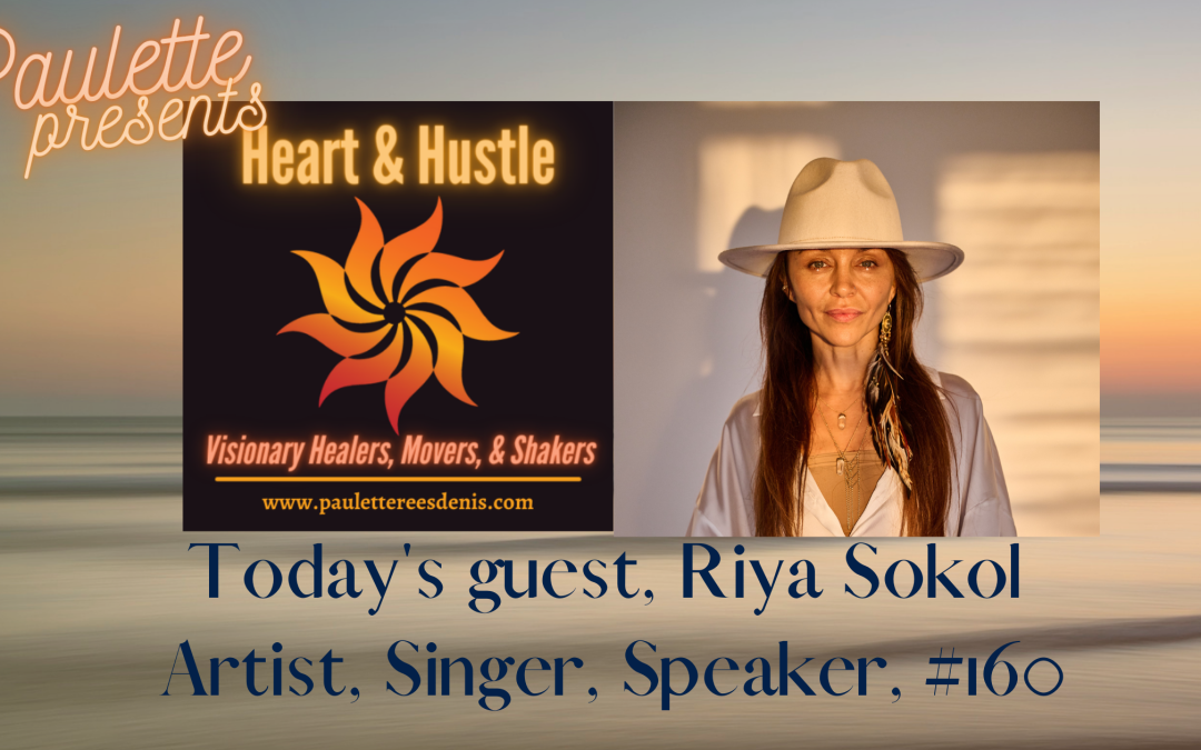 Heart and Hustle with today’s guest Riya Sokol, Artist, Speaker, Singer, Episode #160