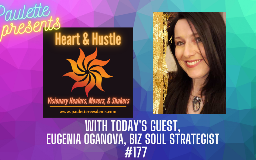 Heart and Hustle with Eugenia Oganova, Biz Soul Strategist, #177
